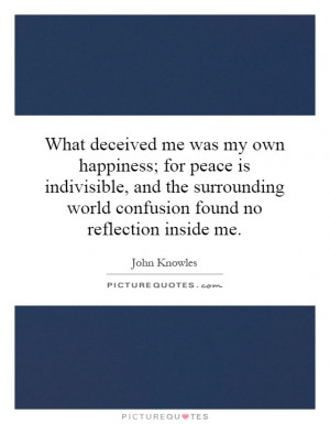 What deceived me was my own happiness; for peace is indivisible, and ...