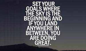 Set Your Goals where the sky is the beginning and if you land anywhere ...