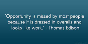 Opportunity is missed by most people because it is dressed in overalls ...