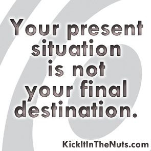 Your present situation is not your final destination.