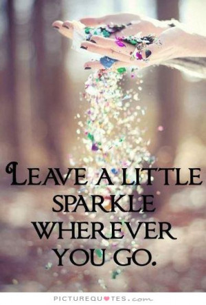 Leave a little sparkle wherever you go Picture Quote #1