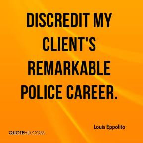 Louis Eppolito - discredit my client's remarkable police career.