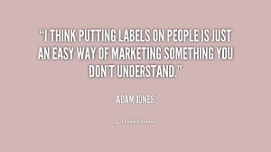 think putting labels on people is just an easy way of marketing ...
