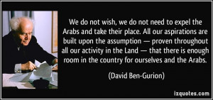 We do not wish, we do not need to expel the Arabs and take their place ...