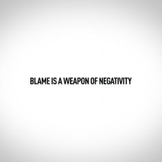Blame is a coward looking to let someone else take the fall for their ...