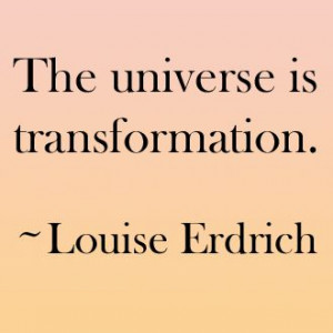 The universe is transformation.