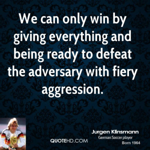 We can only win by giving everything and being ready to defeat the ...