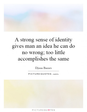 strong sense of identity gives man an idea he can do no wrong; too ...