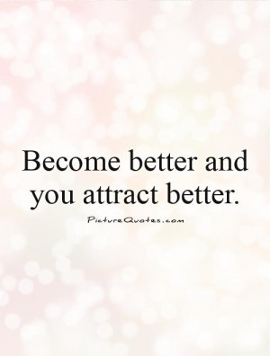 Become better and you attract better. Picture Quote #1