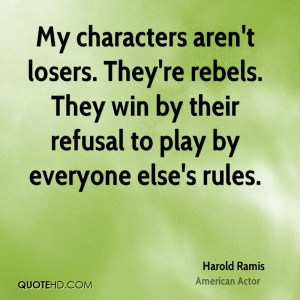 My characters aren't losers. They're rebels. They win by their refusal ...