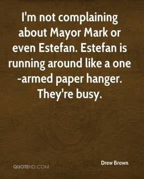 Drew Brown - I'm not complaining about Mayor Mark or even Estefan ...
