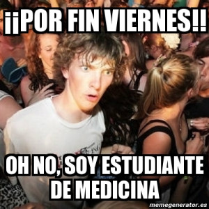 por fin viernes!! oh no, soy estudiante de medicina