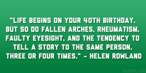 Life begins on your 40th birthday. But so do fallen arches, rheumatism ...