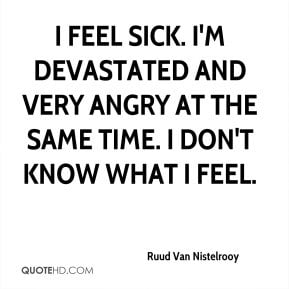 Ruud Van Nistelrooy - I feel sick. I'm devastated and very angry at ...