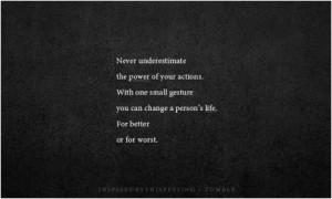 ... small gesture you can change a person's life. For better or for worse