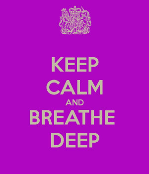 keep calm and breathe deep.