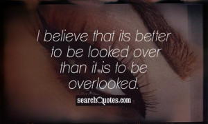 ... believe that its better to be looked over than it is to be overlooked