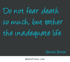 Life quotes - Do not fear death so much, but rather the inadequate ...