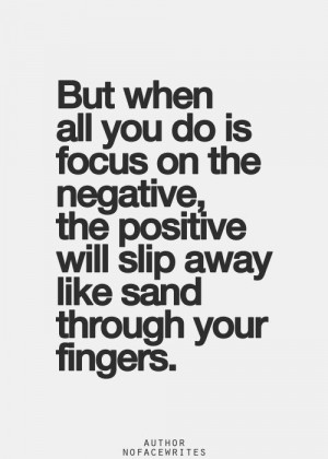 ... negative, the positive will slip away like sand through your fingers