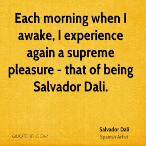 ... awake, I experience again a supreme pleasure - that of being Salvador