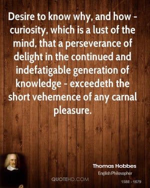 Desire to know why, and how - curiosity, which is a lust of the mind ...