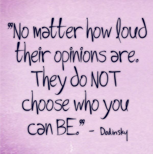 no matter how loud their opinions are they do not choose who you can ...