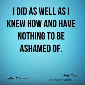 peter tork peter tork i did as well as i knew how and have nothing to