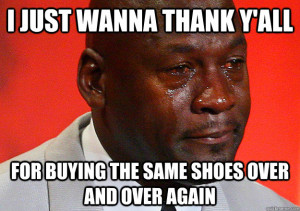 ... thank yall for buying the same shoes over and - Crying Michael Jordan