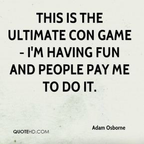 Adam Osborne - This is the ultimate con game - I'm having fun and ...