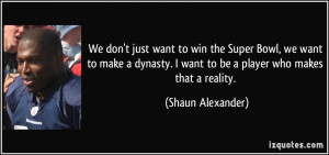 We don't just want to win the Super Bowl, we want to make a dynasty. I ...