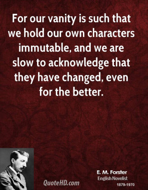 For our vanity is such that we hold our own characters immutable, and ...