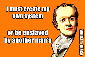 ... create my own system or be enslaved by another man's - William Blake