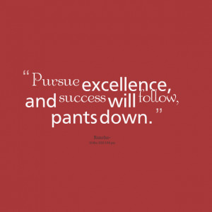 Quotes Picture: pursue excellence, and success will follow, pants down
