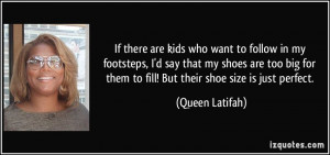 ... for them to fill! But their shoe size is just perfect. - Queen Latifah