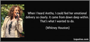 ... from down deep within. That's what I wanted to do. - Whitney Houston