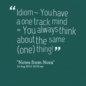 Quotes Picture: idiom ~ you have a one track mind = you always think ...
