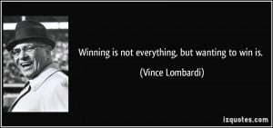 Winning is not everything, but wanting to win is. - Vince Lombardi