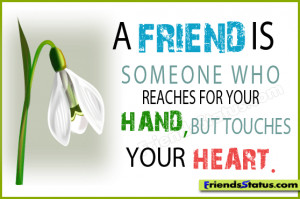friend is someone who reaches for your hand, but touches your heart.