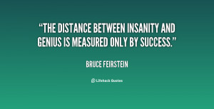 The distance between insanity and genius is measured only by success ...