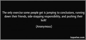 The only exercise some people get is jumping to conclusions, running ...