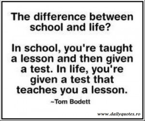school, you’re taught a lesson and then given a test. In life, you ...