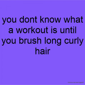 you dont know what a workout is until you brush long curly hair