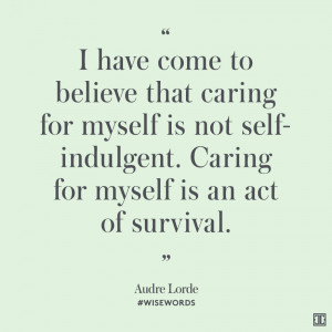 have come to believe that caring for myself is not self-indulgent ...