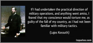 ... , as I had not been familiar with military tactics. - Lajos Kossuth
