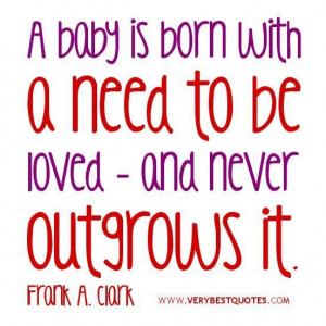 Love quotes a baby is born with a need to be loved and never outgrows ...