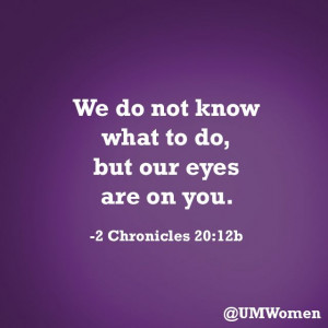 We do not know what to do, but our eyes are on you. -2 Chronicles 20 ...