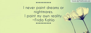 ... nightmares I paint my own reality Frida Kahlo Profile Facebook Covers