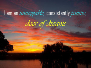 am an unstoppable, consistently positive, doer of dreams.