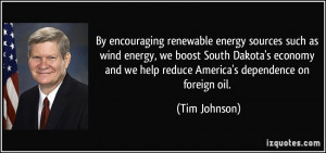 ... and we help reduce America's dependence on foreign oil. - Tim Johnson