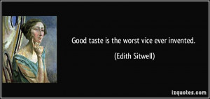 Good taste is the worst vice ever invented. - Edith Sitwell